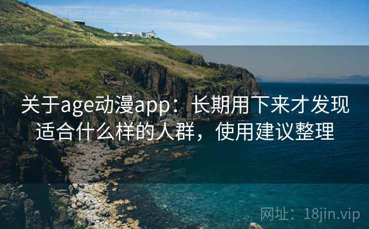 关于age动漫app:长期用下来才发现适合什么样的人群,使用建议整理 关于age动漫app:长期用下来才发现适合什么样的人群,使用建议整理