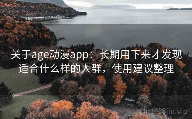 关于age动漫app:长期用下来才发现适合什么样的人群,使用建议整理 关于age动漫app:长期用下来才发现适合什么样的人群,使用建议整理