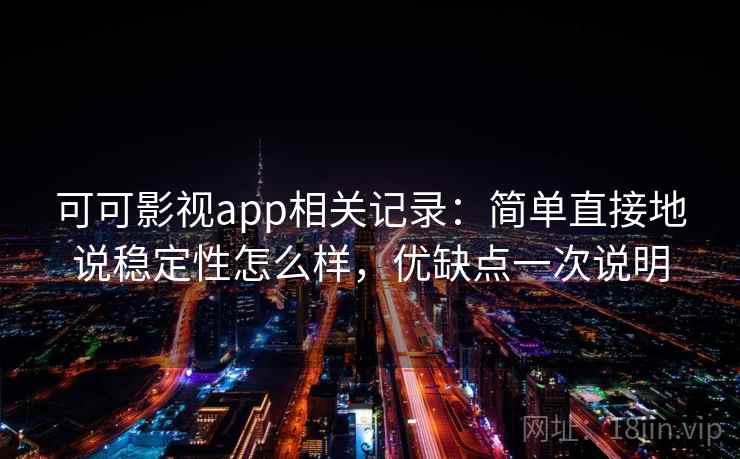 可可影视app相关记录:简单直接地说稳定性怎么样,优缺点一次说明 可可影视app相关记录:简单直接地说稳定性怎么样,优缺点一次说明