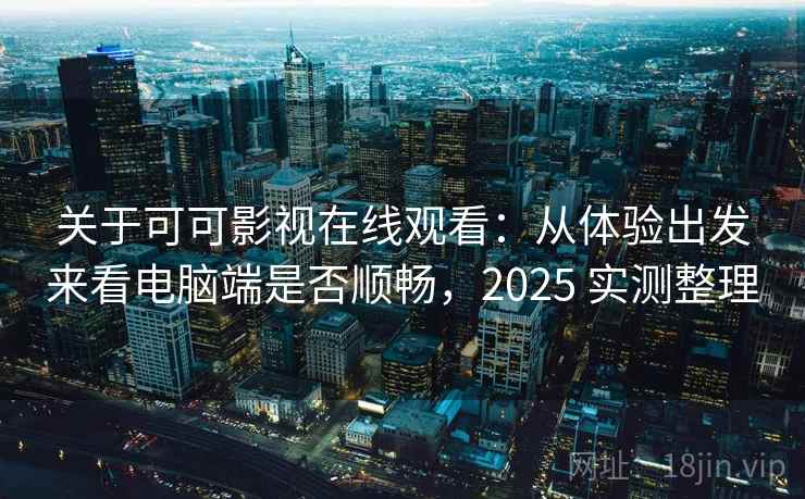 关于可可影视在线观看:从体验出发来看电脑端是否顺畅,2025 实测整理 关于可可影视在线观看:从体验出发来看电脑端是否顺畅,2025 实测整理