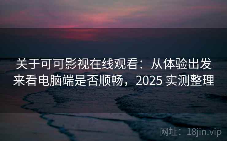关于可可影视在线观看:从体验出发来看电脑端是否顺畅,2025 实测整理 关于可可影视在线观看:从体验出发来看电脑端是否顺畅,2025 实测整理