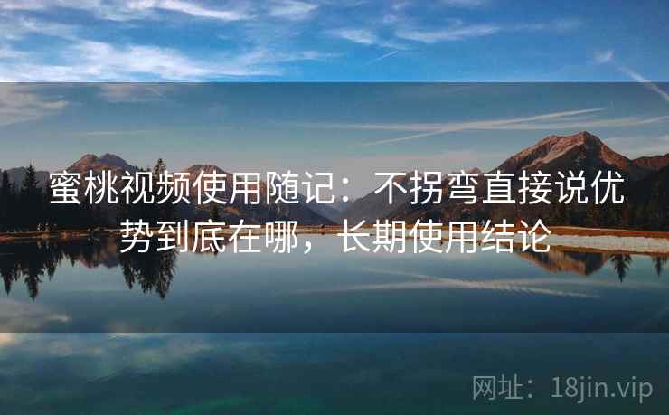 蜜桃视频使用随记:不拐弯直接说优势到底在哪,长期使用结论 蜜桃视频使用随记:不拐弯直接说优势到底在哪,长期使用结论