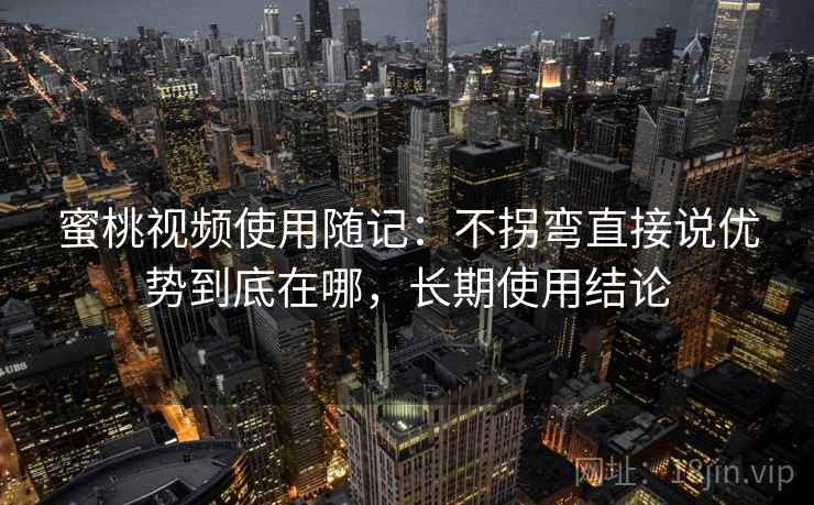 蜜桃视频使用随记:不拐弯直接说优势到底在哪,长期使用结论 蜜桃视频使用随记:不拐弯直接说优势到底在哪,长期使用结论