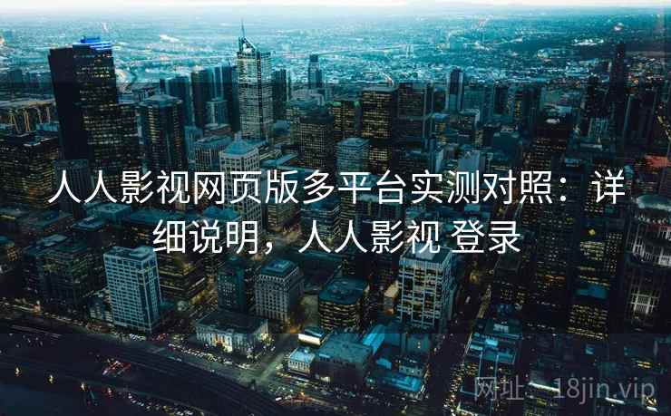 人人影视网页版多平台实测对照：详细说明，人人影视 登录