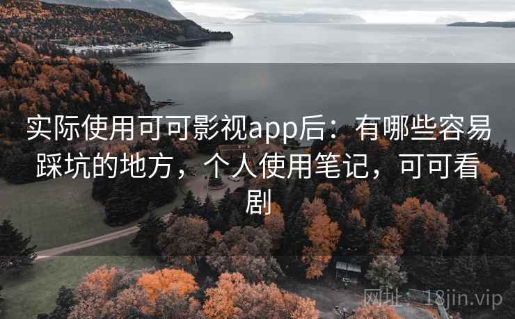 实际使用可可影视app后：有哪些容易踩坑的地方，个人使用笔记，可可看剧