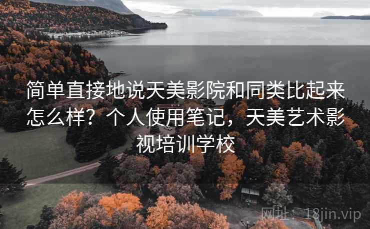 简单直接地说天美影院和同类比起来怎么样?个人使用笔记,天美艺术影视培训学校 简单直接地说天美影院和同类比起来怎么样?个人使用笔记,天美艺术影视培训学校