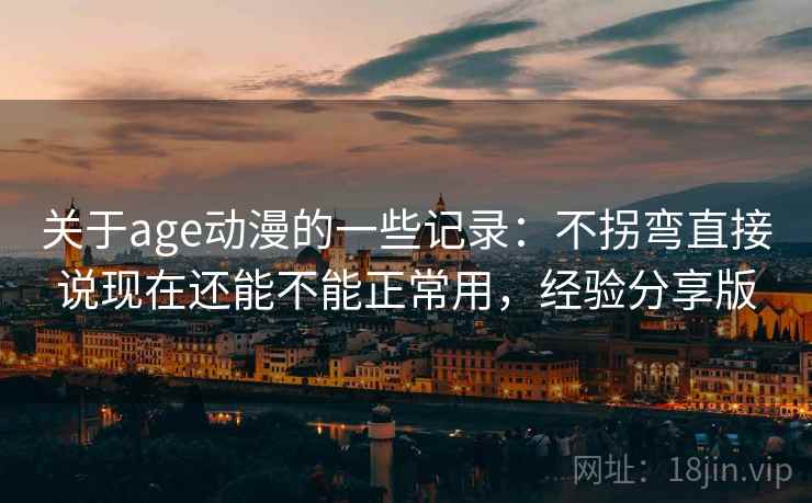关于age动漫的一些记录：不拐弯直接说现在还能不能正常用，经验分享版