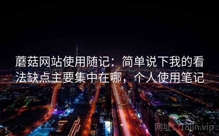 蘑菇网站使用随记：简单说下我的看法缺点主要集中在哪，个人使用笔记