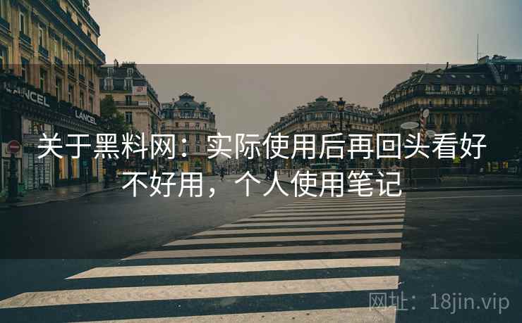 关于黑料网:实际使用后再回头看好不好用,个人使用笔记 关于黑料网:实际使用后再回头看好不好用,个人使用笔记