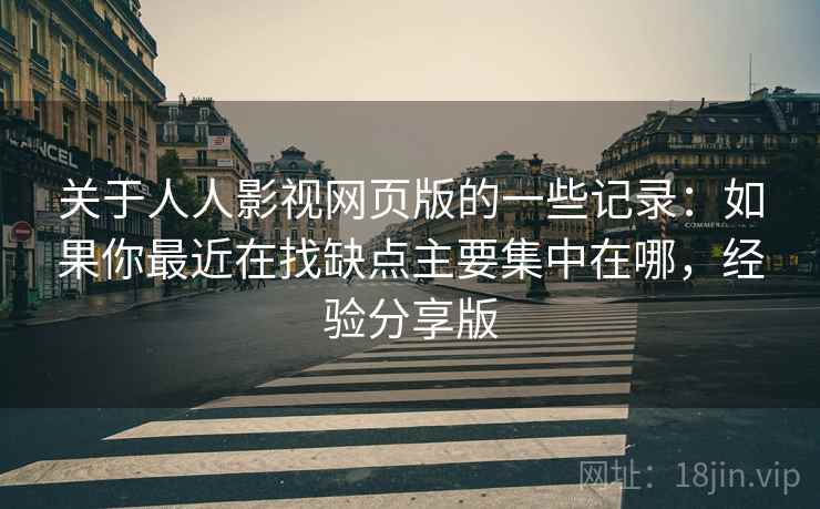 关于人人影视网页版的一些记录:如果你最近在找缺点主要集中在哪,经验分享版 关于人人影视网页版的一些记录:如果你最近在找缺点主要集中在哪,经验分享版