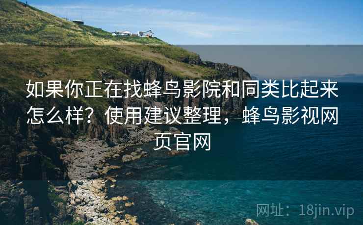如果你正在找蜂鸟影院和同类比起来怎么样?使用建议整理,蜂鸟影视网页官网 如果你正在找蜂鸟影院和同类比起来怎么样?使用建议整理,蜂鸟影视网页官网