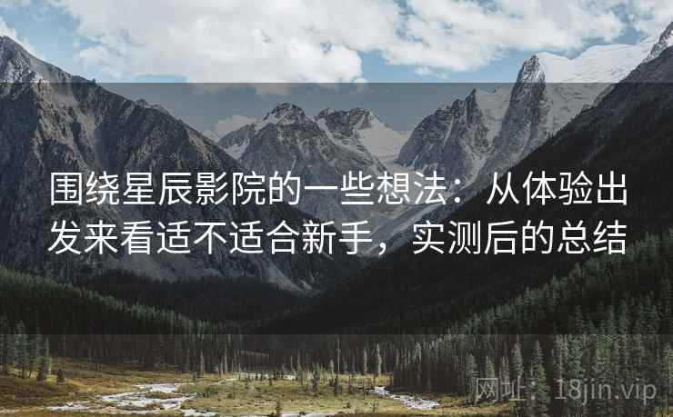 围绕星辰影院的一些想法：从体验出发来看适不适合新手，实测后的总结