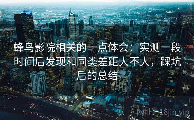 蜂鸟影院相关的一点体会：实测一段时间后发现和同类差距大不大，踩坑后的总结