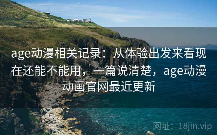 age动漫相关记录:从体验出发来看现在还能不能用,一篇说清楚,age动漫动画官网最近更新 age动漫相关记录:从体验出发来看现在还能不能用,一篇说清楚,age动漫动画官网最近更新