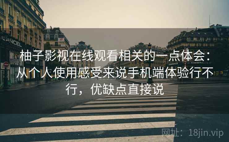 柚子影视在线观看相关的一点体会:从个人使用感受来说手机端体验行不行,优缺点直接说 柚子影视在线观看相关的一点体会:从个人使用感受来说手机端体验行不行,优缺点直接说