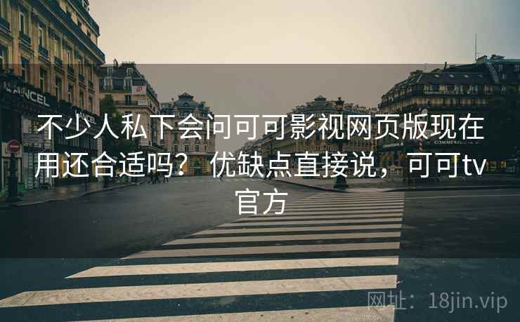 不少人私下会问可可影视网页版现在用还合适吗？ 优缺点直接说，可可tv官方