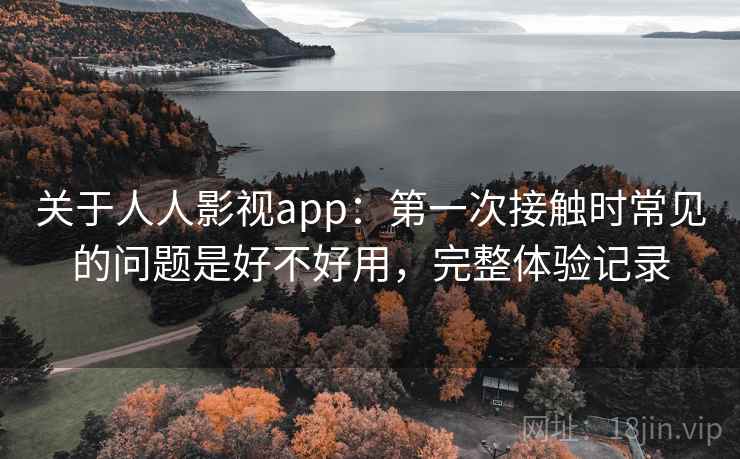 关于人人影视app:第一次接触时常见的问题是好不好用,完整体验记录 关于人人影视app:第一次接触时常见的问题是好不好用,完整体验记录