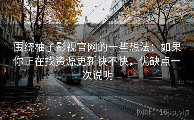 围绕柚子影视官网的一些想法：如果你正在找资源更新快不快，优缺点一次说明