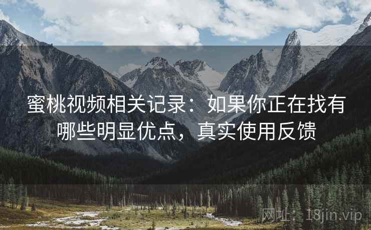 蜜桃视频相关记录：如果你正在找有哪些明显优点，真实使用反馈