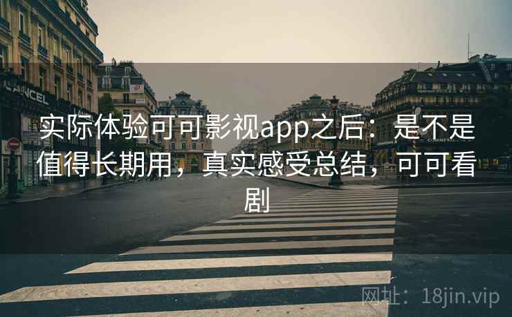 实际体验可可影视app之后:是不是值得长期用,真实感受总结,可可看剧 实际体验可可影视app之后:是不是值得长期用,真实感受总结,可可看剧