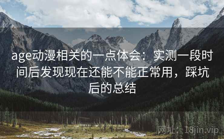 age动漫相关的一点体会:实测一段时间后发现现在还能不能正常用,踩坑后的总结 age动漫相关的一点体会:实测一段时间后发现现在还能不能正常用,踩坑后的总结