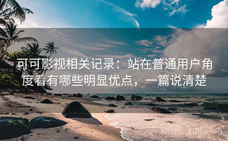 可可影视相关记录:站在普通用户角度看有哪些明显优点,一篇说清楚 可可影视相关记录:站在普通用户角度看有哪些明显优点,一篇说清楚