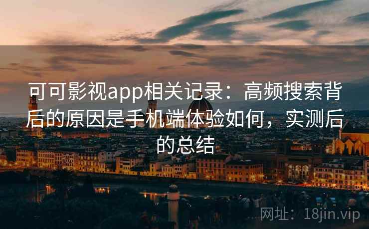 可可影视app相关记录:高频搜索背后的原因是手机端体验如何,实测后的总结 可可影视app相关记录:高频搜索背后的原因是手机端体验如何,实测后的总结